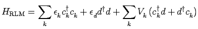 $\displaystyle H_{\rm RLM} = \sum\limits_{k}\epsilon^{\phantom{\dagger}}_{k} c^\...
...}V^{\phantom{\dagger}}_{k}(c^\dagger_{k} d+d^\dagger c^{\phantom{\dagger}}_{k})$