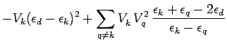 $\displaystyle -V_k (\epsilon_d-\epsilon_k)^2+ \sum\limits_{q\neq k}V_k^{\phantom{\dagger}}
V_q^2\,\frac{\epsilon_k+\epsilon_q-2\epsilon_d}{\epsilon_k-\epsilon_q}$