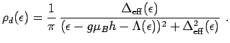 $\displaystyle \rho_d(\epsilon)=\frac{1}{\pi}\,\frac{\Delta_{\rm eff}(\epsilon)}{ (\epsilon-g\mu_B h-\Lambda(\epsilon))^2+\Delta_{\rm eff}^2(\epsilon)} \ .$