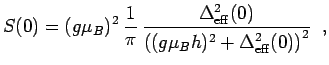 $\displaystyle S(0)=(g\mu_B)^2\:\frac{1}{\pi}\, \frac{\Delta_{\rm eff}^2(0)}{\left((g\mu_B h)^2+\Delta_{\rm eff}^2(0)\right)^2}\;\; ,$