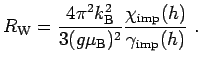$\displaystyle R_{\rm W}=\frac{4\pi^2k_{\rm B}^2}{3(g\mu_{\rm B})^2} \frac{\chi_{\rm imp}(h)}{\gamma_{\rm imp}(h)} \ .$