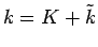 $ k=K+\tilde{k}$