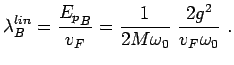 $\displaystyle \lambda^{lin}_B = \frac{{E_p}_B}{v_F}=\frac{1}{2M\omega_0}~ \frac{2 g^2}{ v_F \omega_0 }~.$