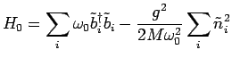 $\displaystyle H_0=\sum_{i}\omega_0 \tilde{b}^\dagger_i \tilde{b}_i - \frac{g^2}{2 M\omega_0^2}\sum_{i}\tilde{n}_i^2$