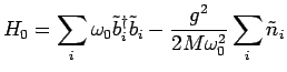 $\displaystyle H_0=\sum_{i}\omega_0 \tilde{b}^\dagger_i \tilde{b}_i - \frac{g^2}{2 M \omega_0^2}\sum_{i}\tilde{n}_i$