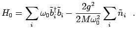 $\displaystyle H_0=\sum_{i}\omega_0 \tilde{b}^\dagger_i \tilde{b}_i - \frac{2 g^2}{2 M \omega_0^2}\sum_{i}\tilde{n}_i~~.$